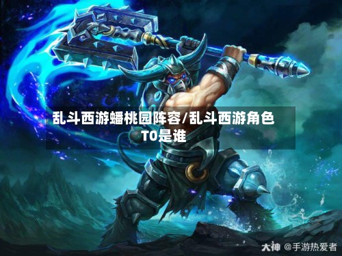 乱斗西游蟠桃园阵容/乱斗西游角色T0是谁