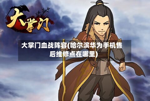 大掌门血战阵容(哈尔滨华为手机售后维修点在哪里)