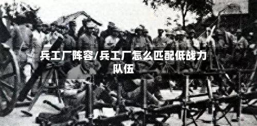 兵工厂阵容/兵工厂怎么匹配低战力队伍