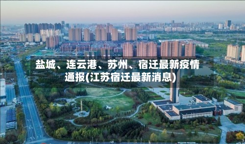 盐城、连云港	、苏州、宿迁最新疫情通报(江苏宿迁最新消息)-第2张图片