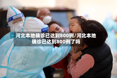 河北本地确诊已达到800例/河北本地确诊已达到800例了吗