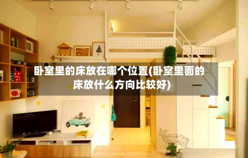 卧室里的床放在哪个位置(卧室里面的床放什么方向比较好)