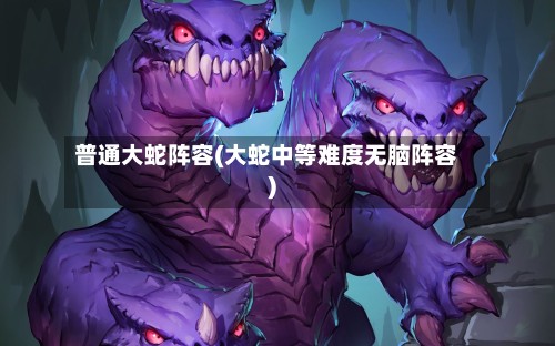 普通大蛇阵容(大蛇中等难度无脑阵容)-第3张图片