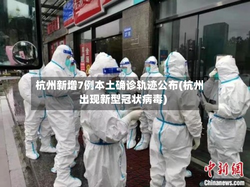 杭州新增7例本土确诊轨迹公布(杭州出现新型冠状病毒)