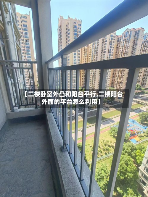 【二楼卧室外凸和阳台平行,二楼阳台外面的平台怎么利用】-第2张图片