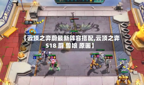 【云顶之弈蔚最新阵容搭配,云顶之弈 S18 蔚 兽娘 原画】-第2张图片