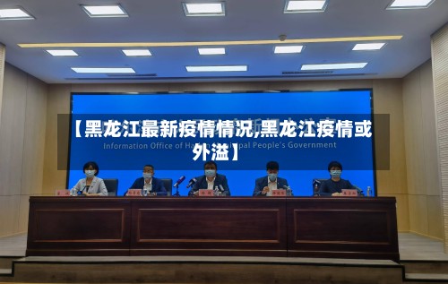 【黑龙江最新疫情情况,黑龙江疫情或外溢】
