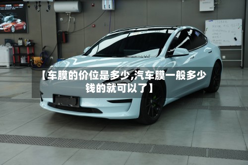 【车膜的价位是多少,汽车膜一般多少钱的就可以了】-第3张图片