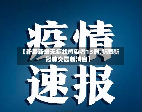 【新疆新增无症状感染者13例,新疆新冠肺炎最新消息】