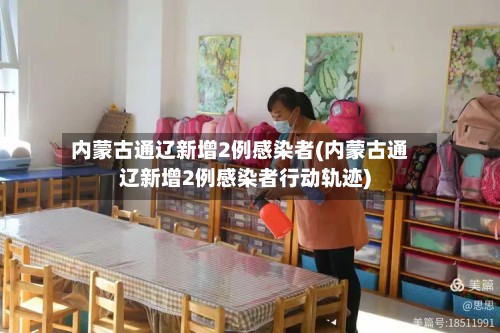 内蒙古通辽新增2例感染者(内蒙古通辽新增2例感染者行动轨迹)-第2张图片
