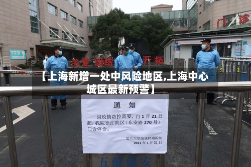 【上海新增一处中风险地区,上海中心城区最新预警】