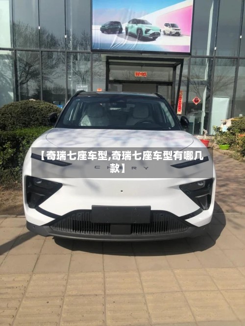 【奇瑞七座车型,奇瑞七座车型有哪几款】