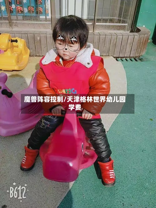 魔兽阵容控制/天津格林世界幼儿园学费