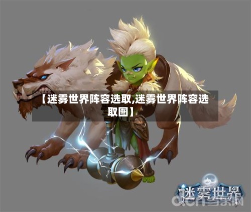 【迷雾世界阵容选取,迷雾世界阵容选取图】
