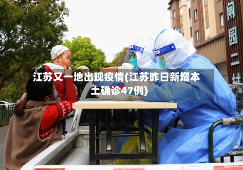 江苏又一地出现疫情(江苏昨日新增本土确诊47例)-第2张图片