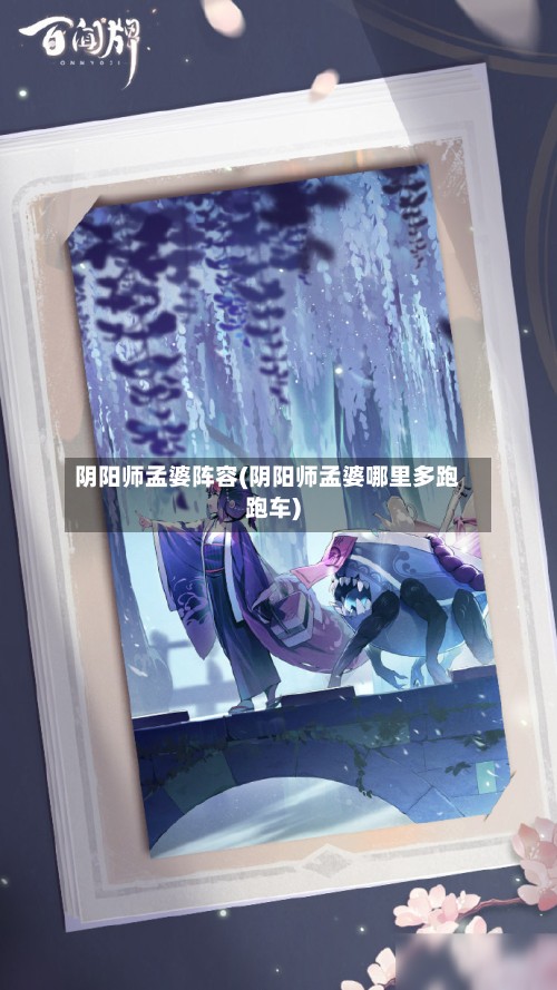 阴阳师孟婆阵容(阴阳师孟婆哪里多跑跑车)