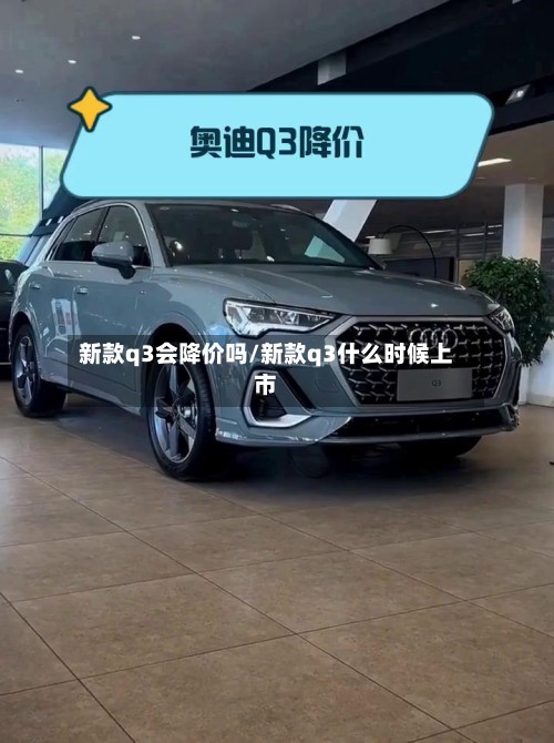 新款q3会降价吗/新款q3什么时候上市