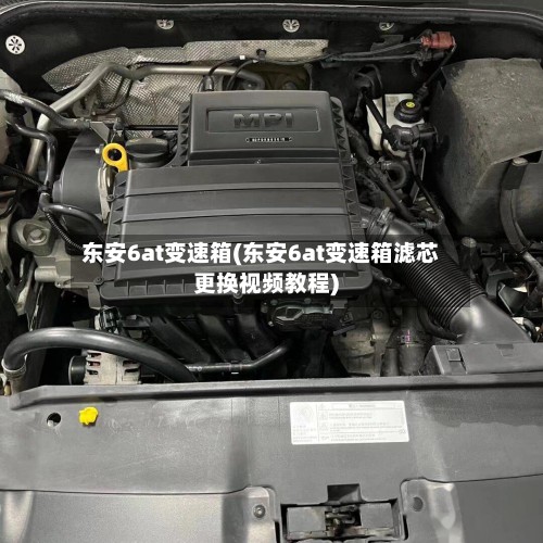 东安6at变速箱(东安6at变速箱滤芯更换视频教程)