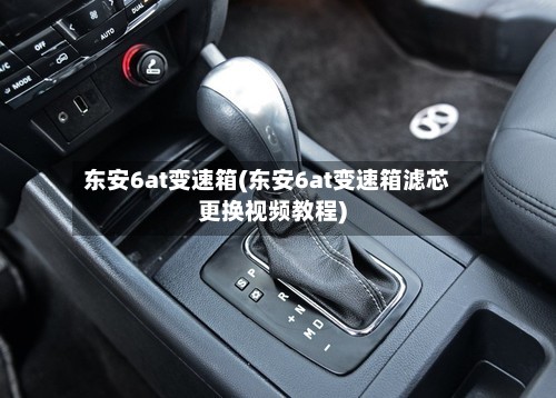 东安6at变速箱(东安6at变速箱滤芯更换视频教程)-第2张图片