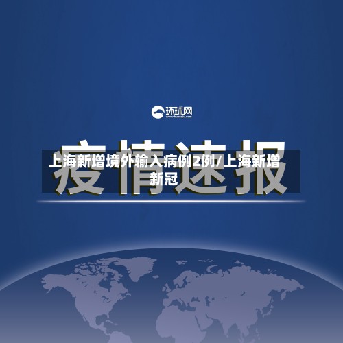 上海新增境外输入病例2例/上海新增新冠-第2张图片