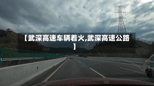 【武深高速车辆着火,武深高速公路】-第2张图片