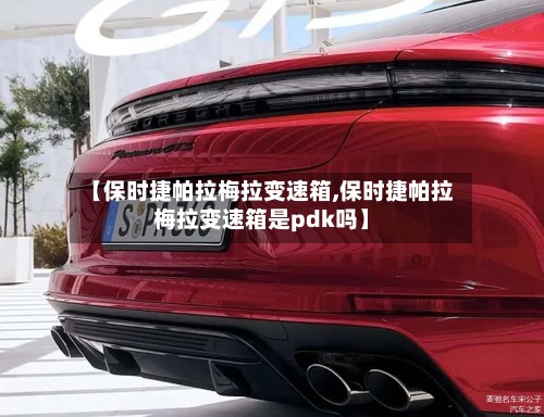 【保时捷帕拉梅拉变速箱,保时捷帕拉梅拉变速箱是pdk吗】-第3张图片