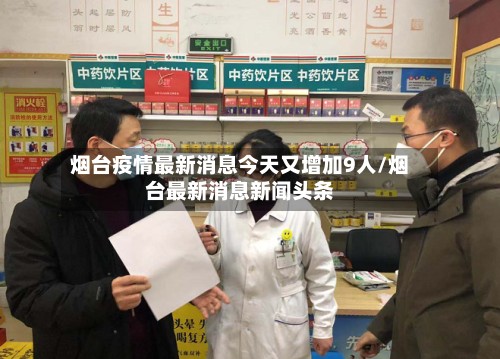 烟台疫情最新消息今天又增加9人/烟台最新消息新闻头条-第2张图片