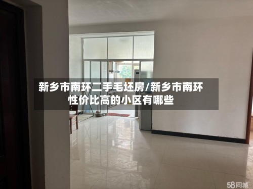新乡市南环二手毛坯房/新乡市南环性价比高的小区有哪些-第2张图片
