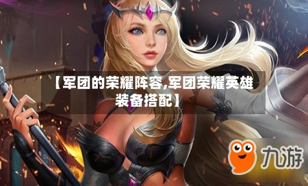 【军团的荣耀阵容,军团荣耀英雄装备搭配】