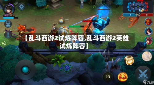 【乱斗西游2试炼阵容,乱斗西游2英雄试炼阵容】