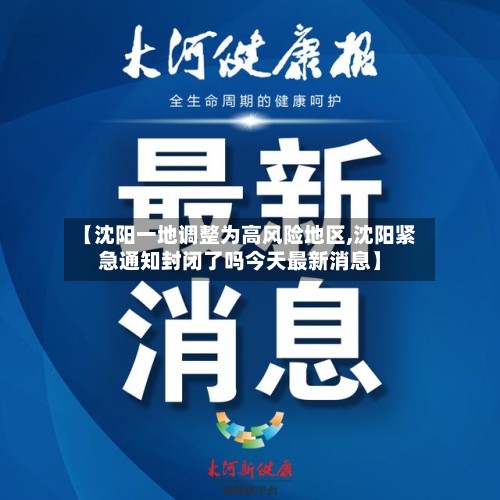 【沈阳一地调整为高风险地区,沈阳紧急通知封闭了吗今天最新消息】-第2张图片