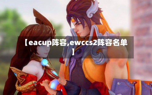 【eacup阵容,ewccs2阵容名单】-第2张图片