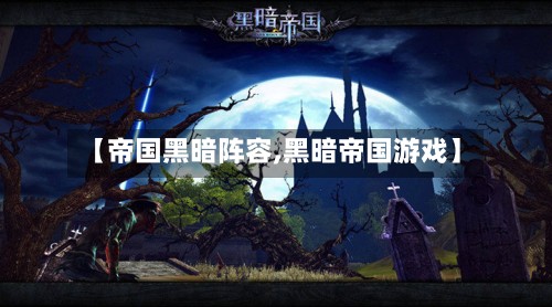 【帝国黑暗阵容,黑暗帝国游戏】