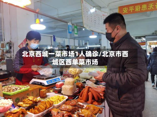 北京西城一菜市场1人确诊/北京市西城区西单菜市场