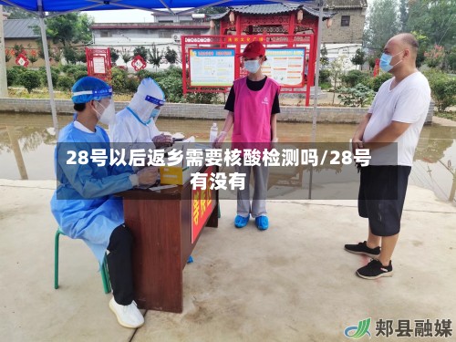 28号以后返乡需要核酸检测吗/28号有没有-第2张图片