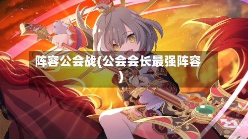 阵容公会战(公会会长最强阵容)