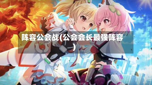 阵容公会战(公会会长最强阵容)-第2张图片