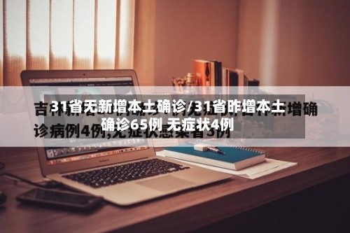 31省无新增本土确诊/31省昨增本土确诊65例 无症状4例-第2张图片