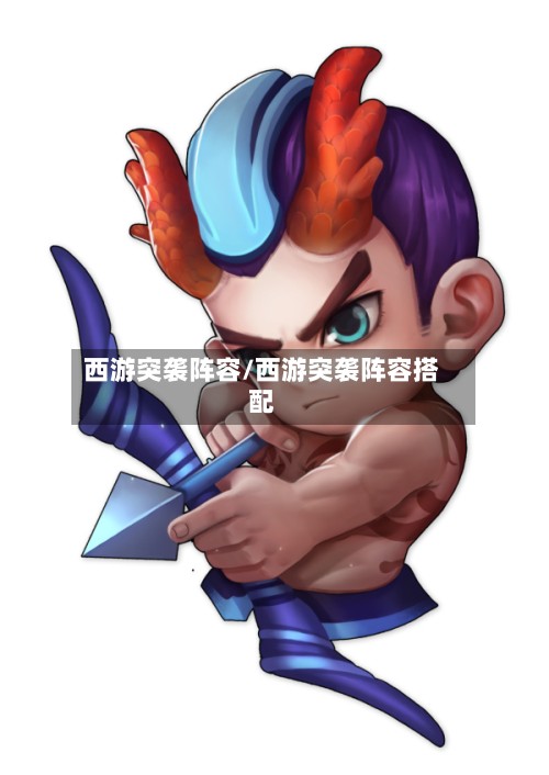 西游突袭阵容/西游突袭阵容搭配-第2张图片