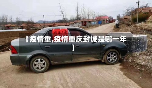 【疫情重,疫情重庆封城是哪一年】