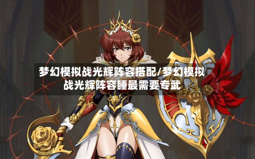 梦幻模拟战光辉阵容搭配/梦幻模拟战光辉阵容睡最需要专武