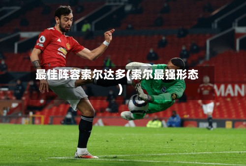 最佳阵容索尔达多(索尔最强形态)