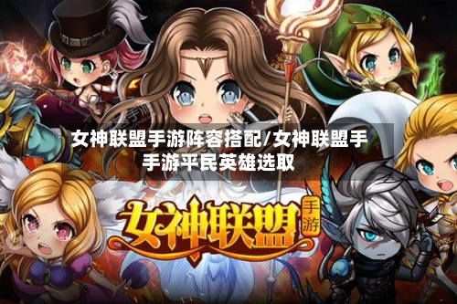 女神联盟手游阵容搭配/女神联盟手手游平民英雄选取