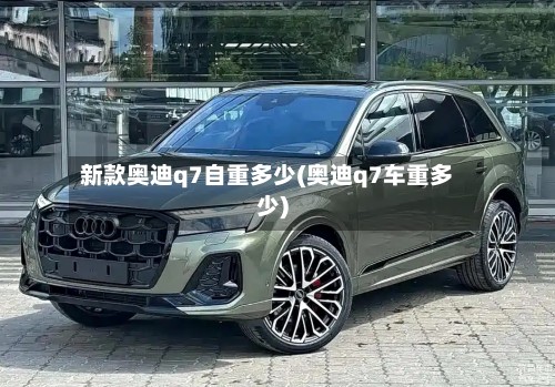 新款奥迪q7自重多少(奥迪q7车重多少)-第2张图片