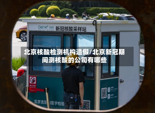 北京核酸检测机构造假/北京新冠期间测核酸的公司有哪些