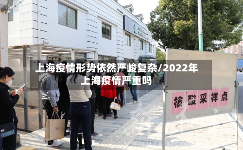 上海疫情形势依然严峻复杂/2022年上海疫情严重吗