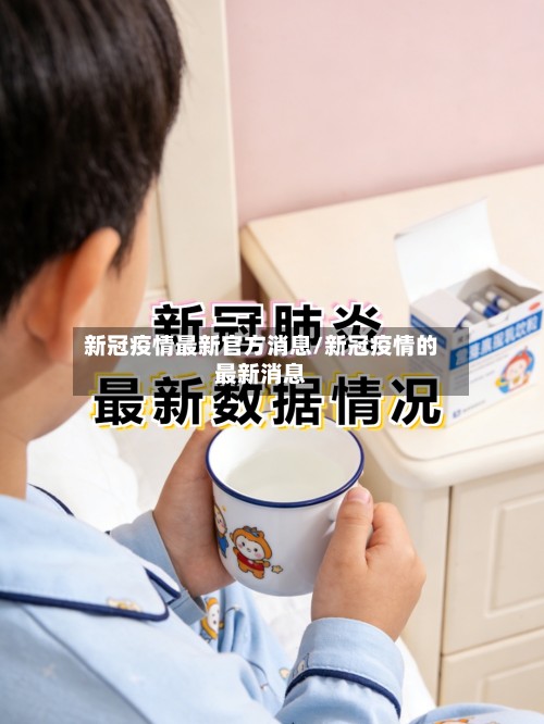 新冠疫情最新官方消息/新冠疫情的最新消息-第3张图片