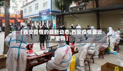 【西安疫情的最新动态,西安疫情最近严重吗】