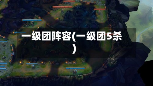 一级团阵容(一级团5杀)