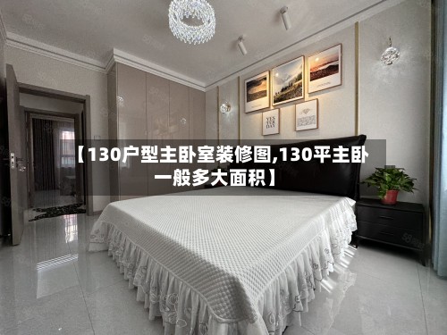 【130户型主卧室装修图,130平主卧一般多大面积】